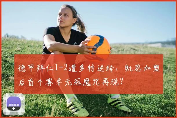 德甲拜仁1-2遭多特逆转,凯恩加盟后首个赛季无冠魔咒再现?