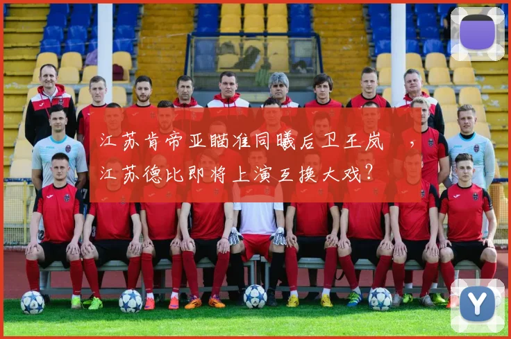 江苏肯帝亚瞄准同曦后卫王岚嵚，江苏德比即将上演互换大戏？