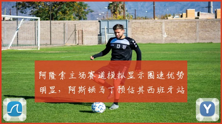 阿隆索主场赛道模拟显示圈速优势明显，阿斯顿马丁预估其西班牙站可争领奖台