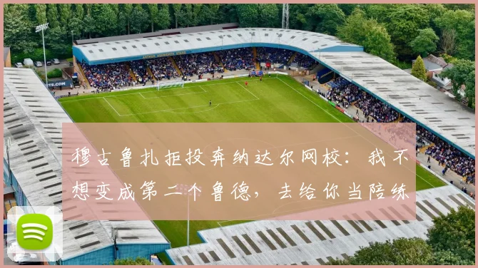 穆古鲁扎拒投奔纳达尔网校:我不想变成第二个鲁德,去给你当陪练