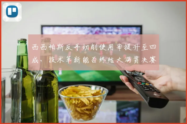 西西帕斯反手切削使用率提升至四成，技术革新能否终结大满贯决赛连败？