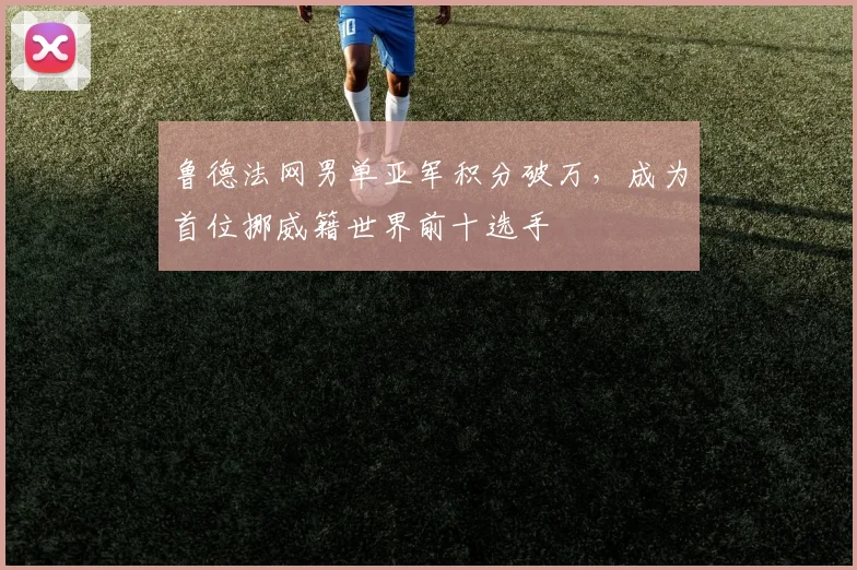 鲁德法网男单亚军积分破万,成为首位挪威籍世界前十选手