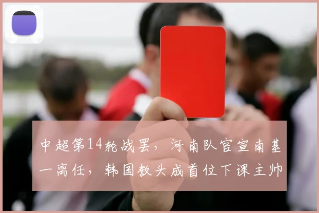 中超第14轮战罢,河南队官宣南基一离任,韩国教头成首位下课主帅